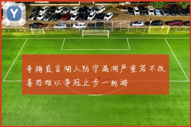 夸梅直言湖人防守漏洞严重若不改善恐难以争冠止步一轮游