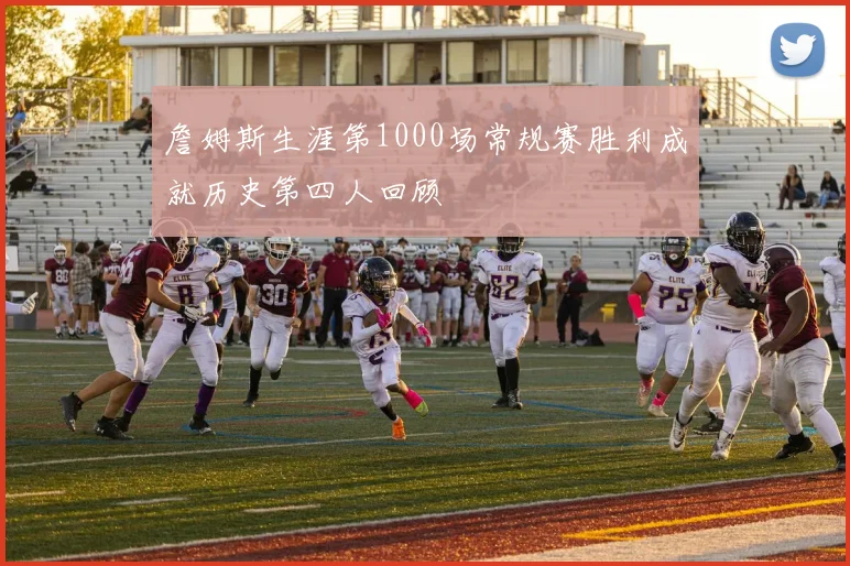 詹姆斯生涯第1000场常规赛胜利成就历史第四人回顾