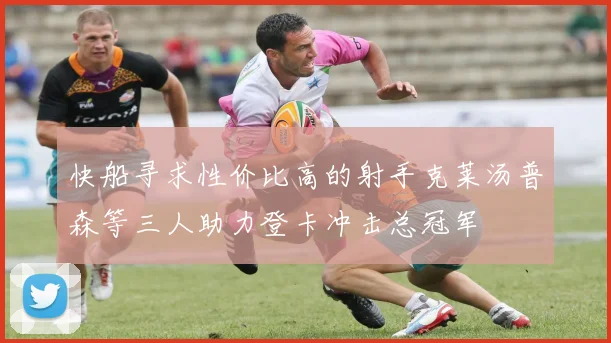 快船寻求性价比高的射手克莱汤普森等三人助力登卡冲击总冠军