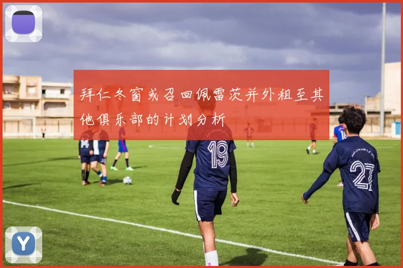 拜仁冬窗或召回佩雷茨并外租至其他俱乐部的计划分析