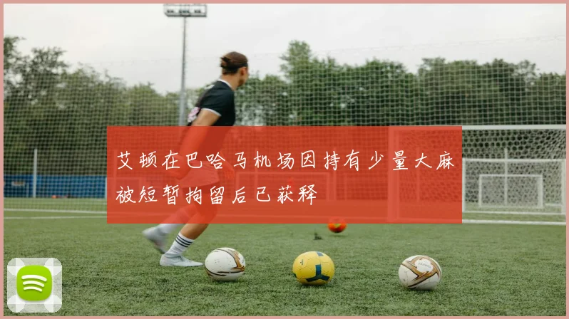 艾顿在巴哈马机场因持有少量大麻被短暂拘留后已获释