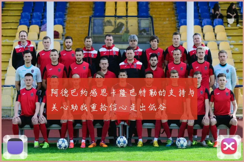 阿德巴约感恩卡隆巴特勒的支持与关心助我重拾信心走出低谷