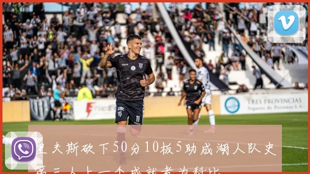 里夫斯砍下50分10板5助成湖人队史第三人上一个成就者为科比
