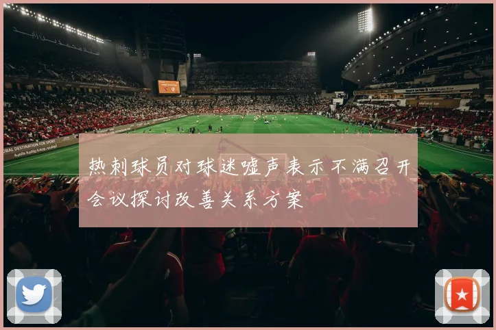 热刺球员对球迷嘘声表示不满召开会议探讨改善关系方案