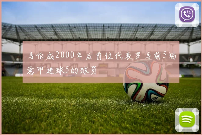 马伦成2000年后首位代表罗马前5场意甲进球5的球员
