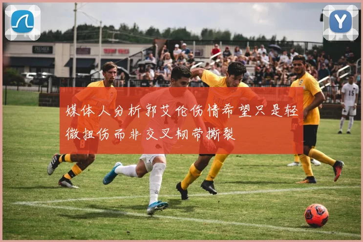 媒体人分析郭艾伦伤情希望只是轻微扭伤而非交叉韧带撕裂