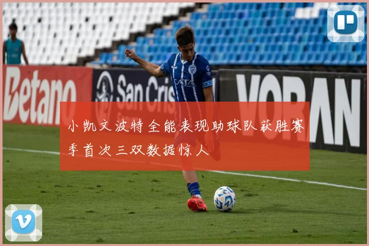 小凯文波特全能表现助球队获胜赛季首次三双数据惊人