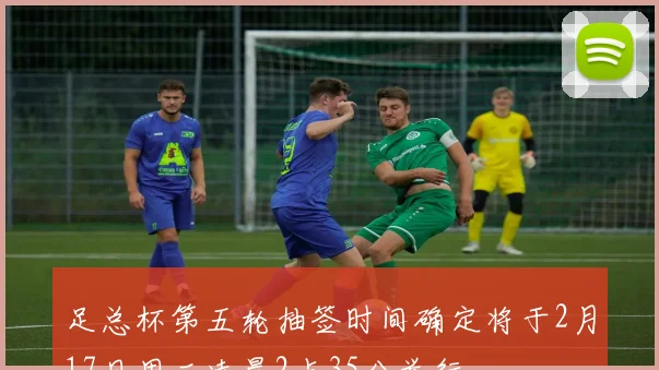 足总杯第五轮抽签时间确定将于2月17日周二凌晨2点35分举行