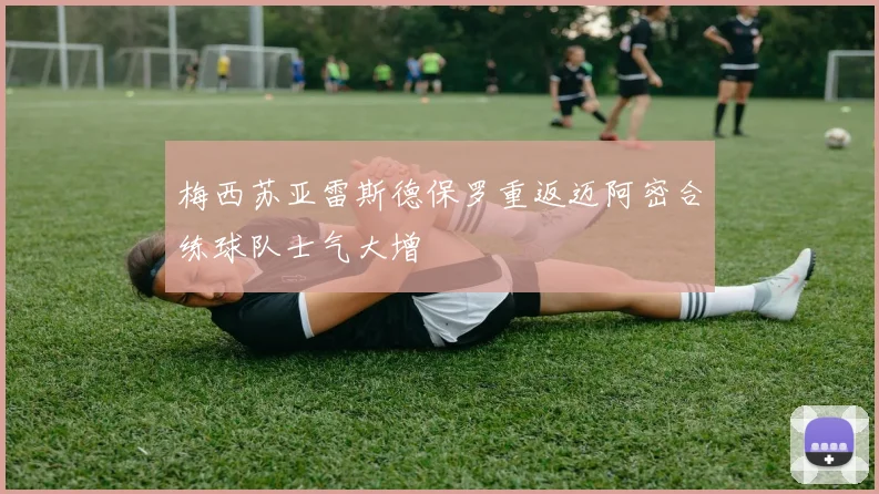 梅西苏亚雷斯德保罗重返迈阿密合练球队士气大增