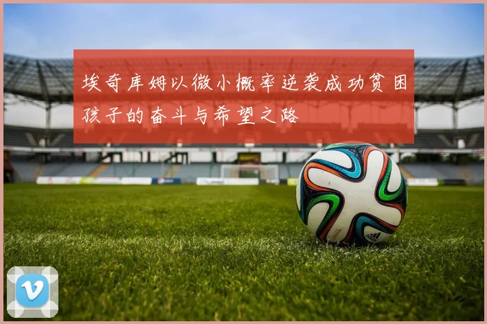 埃奇库姆以微小概率逆袭成功贫困孩子的奋斗与希望之路