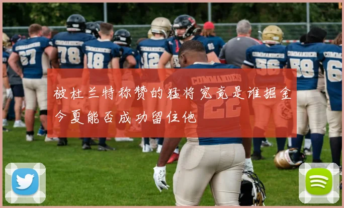 被杜兰特称赞的猛将究竟是谁掘金今夏能否成功留住他