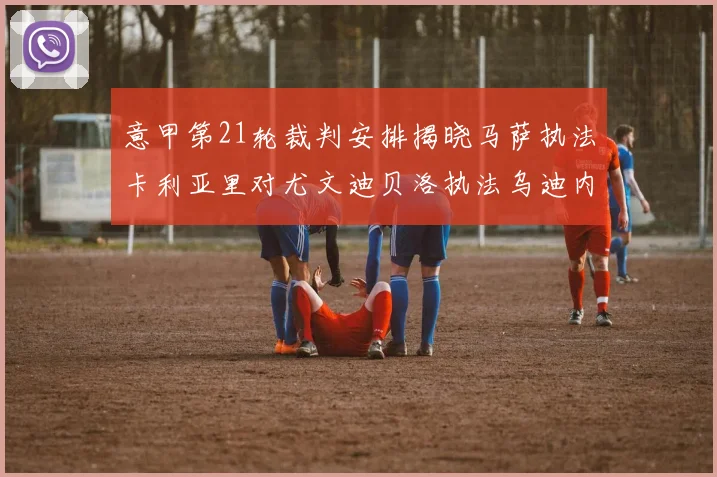 意甲第21轮裁判安排揭晓马萨执法卡利亚里对尤文迪贝洛执法乌迪内斯对国米