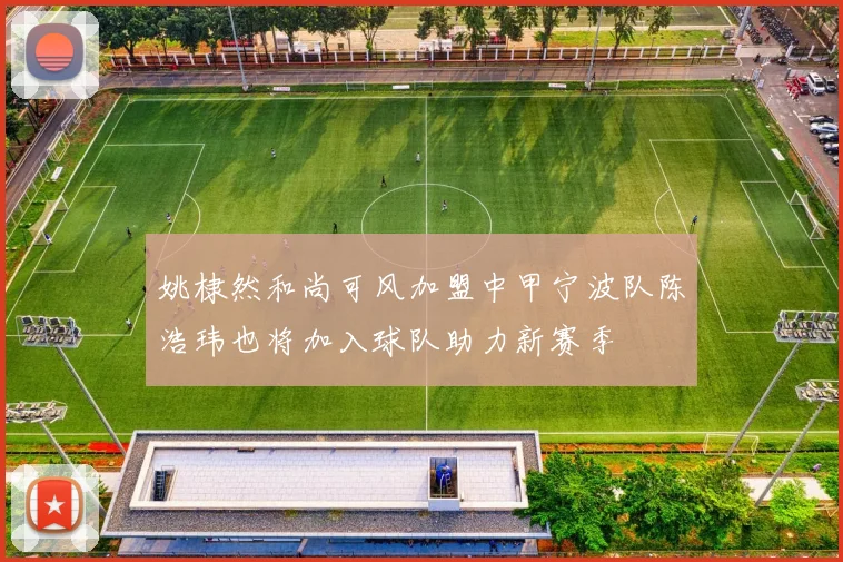 姚棣然和尚可风加盟中甲宁波队陈浩玮也将加入球队助力新赛季