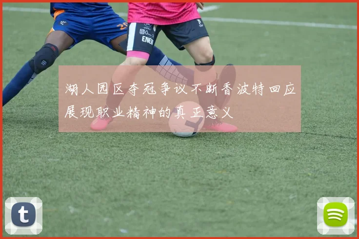 湖人园区夺冠争议不断香波特回应展现职业精神的真正意义