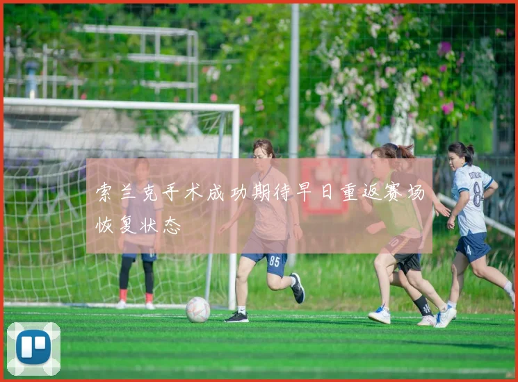 索兰克手术成功期待早日重返赛场恢复状态