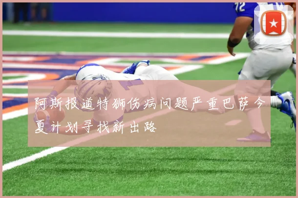 阿斯报道特狮伤病问题严重巴萨今夏计划寻找新出路