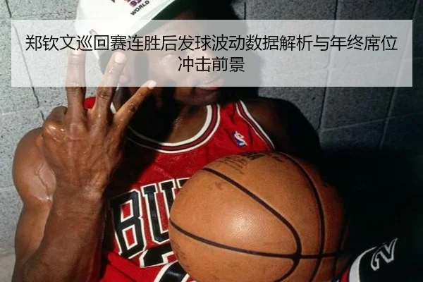 郑钦文巡回赛连胜后发球波动数据解析与年终席位冲击前景（EMCSPORTS）